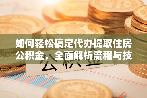 尚志如何轻松搞定代办提取住房公积金，全面解析流程与技巧