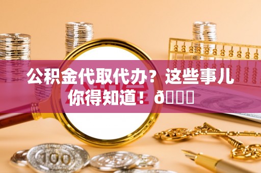 尚志公积金代取代办？这些事儿你得知道！😎