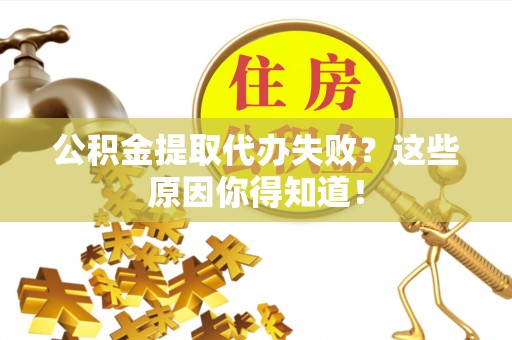 尚志公积金提取代办失败？这些原因你得知道！