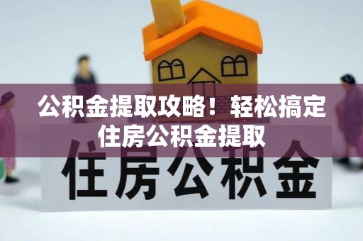 尚志公积金提取攻略！轻松搞定住房公积金提取