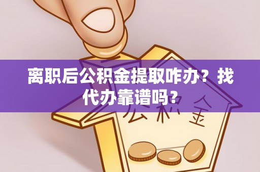 尚志离职后公积金提取咋办？找代办靠谱吗？