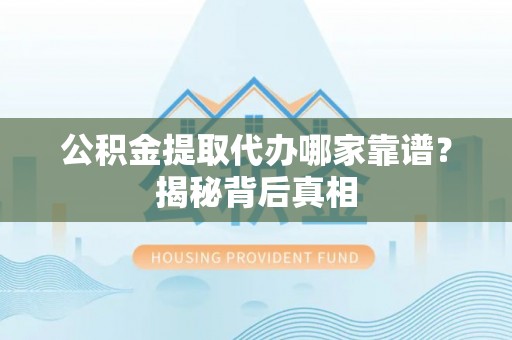 尚志公积金提取代办哪家靠谱？揭秘背后真相