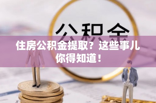 尚志住房公积金提取？这些事儿你得知道！