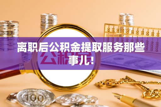 尚志离职后公积金提取服务那些事儿！
