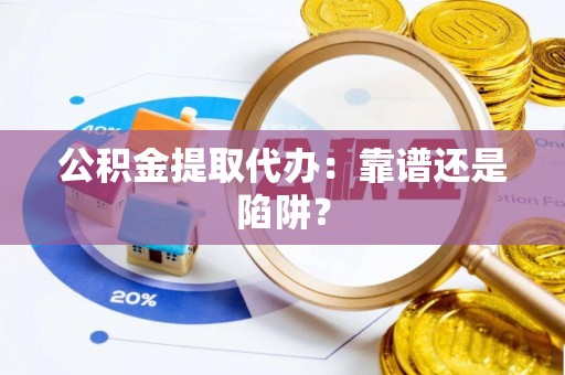 尚志公积金提取代办：靠谱还是陷阱？