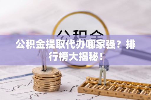 尚志公积金提取代办哪家强？排行榜大揭秘！