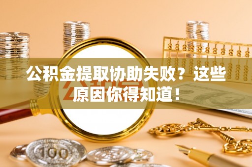 尚志公积金提取协助失败？这些原因你得知道！