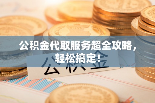 尚志公积金代取服务超全攻略，轻松搞定！