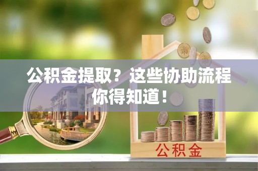 尚志公积金提取？这些协助流程你得知道！