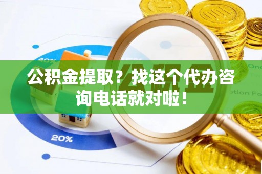 尚志公积金提取？找这个代办咨询电话就对啦！