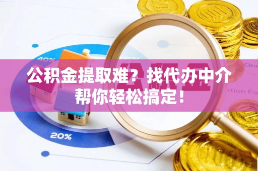 尚志公积金提取难？找代办中介帮你轻松搞定！