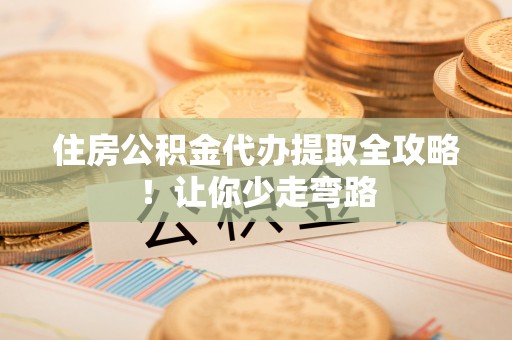 尚志住房公积金代办提取全攻略！让你少走弯路