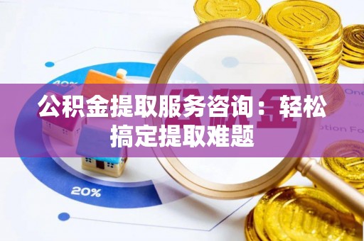 尚志公积金提取服务咨询：轻松搞定提取难题