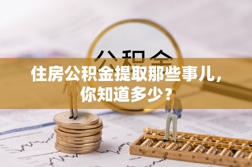 尚志住房公积金提取那些事儿，你知道多少？