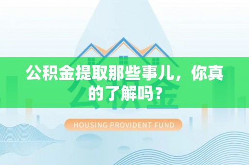尚志公积金提取那些事儿，你真的了解吗？