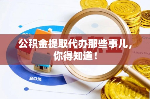尚志公积金提取代办那些事儿，你得知道！