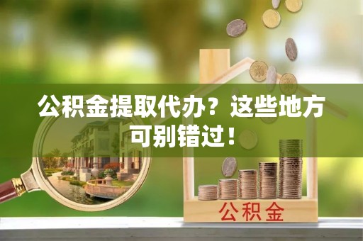 尚志公积金提取代办？这些地方可别错过！
