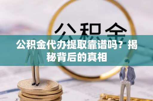 尚志公积金代办提取靠谱吗？揭秘背后的真相