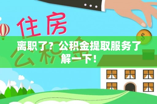 尚志离职了？公积金提取服务了解一下！