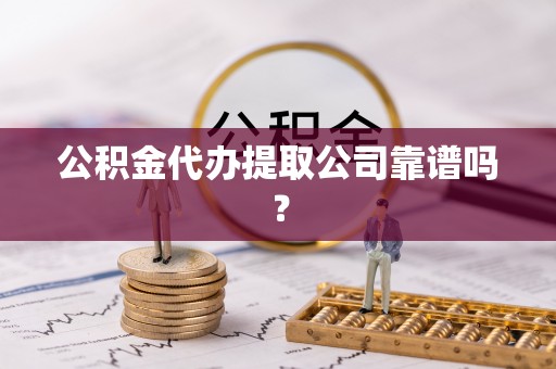 尚志公积金代办提取公司靠谱吗？