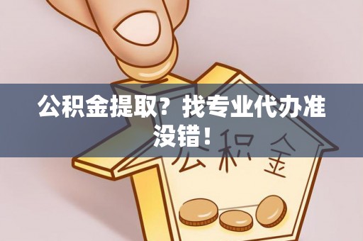 尚志公积金提取？找专业代办准没错！