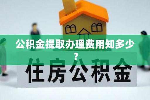 尚志公积金提取办理费用知多少？