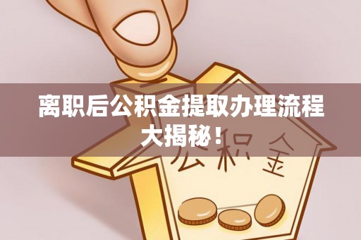尚志离职后公积金提取办理流程大揭秘！