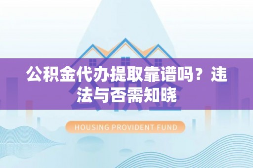 尚志公积金代办提取靠谱吗？违法与否需知晓