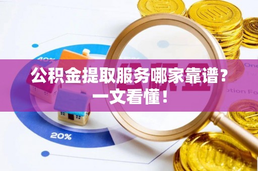 尚志公积金提取服务哪家靠谱？一文看懂！