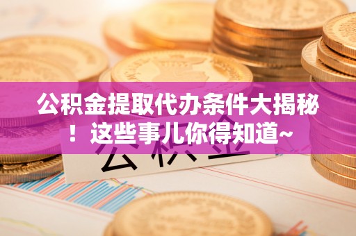 尚志公积金提取代办条件大揭秘！这些事儿你得知道~
