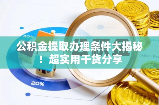 尚志公积金提取办理条件大揭秘！超实用干货分享