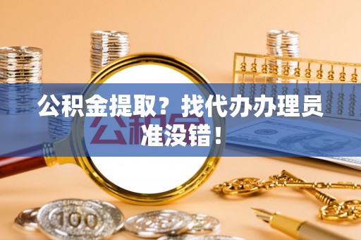 尚志公积金提取？找代办办理员准没错！