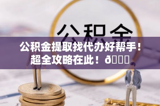 尚志公积金提取找代办好帮手！超全攻略在此！😎