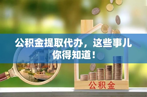 尚志公积金提取代办，这些事儿你得知道！
