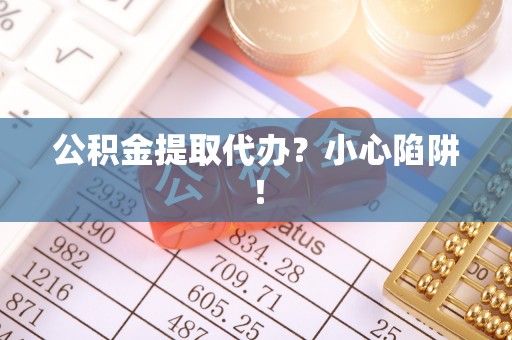 尚志公积金提取代办？小心陷阱！
