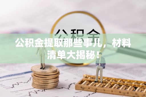 尚志公积金提取那些事儿，材料清单大揭秘！