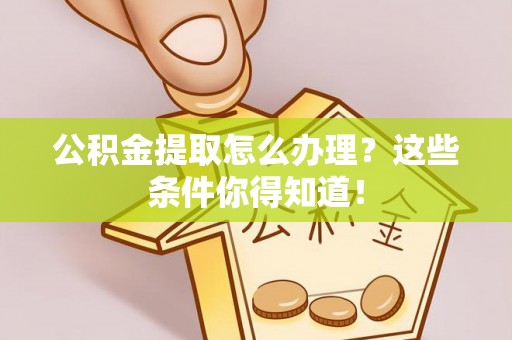 尚志公积金提取怎么办理？这些条件你得知道！