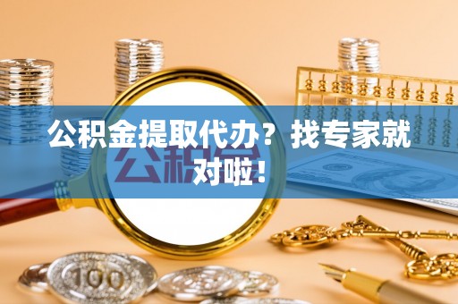 尚志公积金提取代办？找专家就对啦！