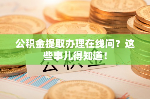 尚志公积金提取办理在线问？这些事儿得知道！