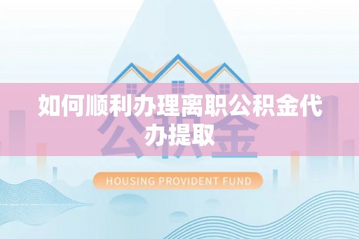 尚志如何顺利办理离职公积金代办提取