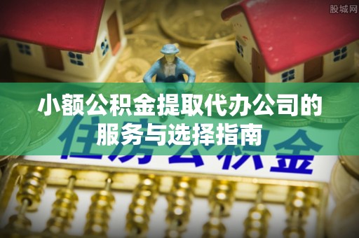 尚志小额公积金提取代办公司的服务与选择指南